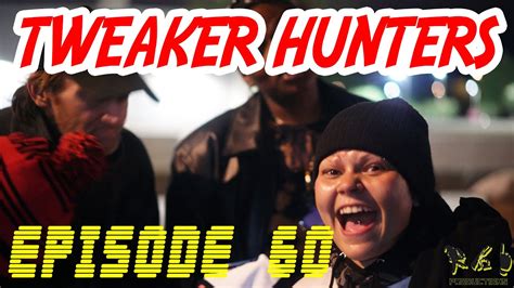 Tweaker Hunters Episode 60 Youtube