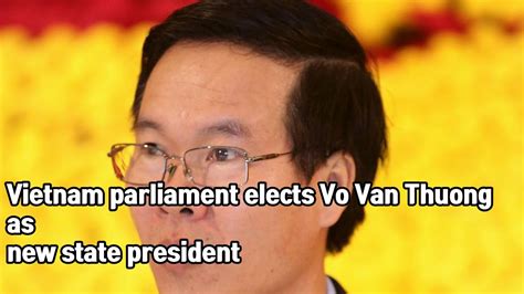 Vietnam Parliament Elects Vo Van Thuong As New State President Youtube