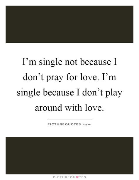 Im Single Not Because I Dont Pray For Love Im Single Because