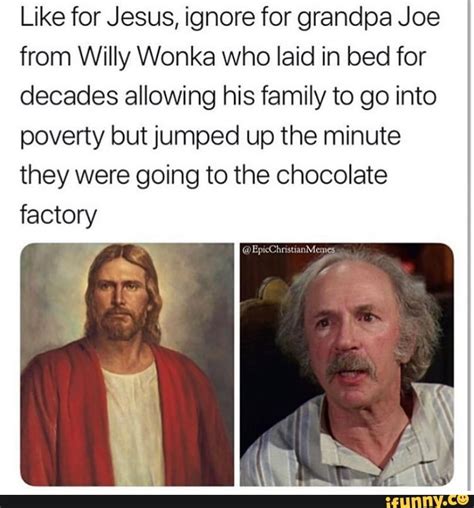 Like For Jesus Ignore For Grandpa Joe From Willy Wonka Who Laid In Bed For Decades Allowing His