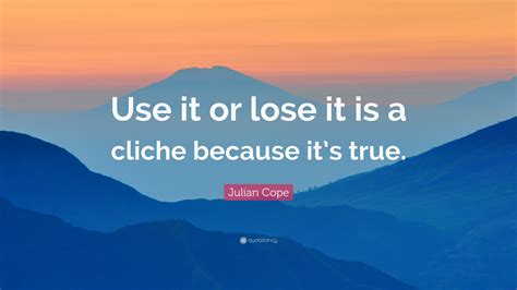 We hope you enjoyed our collection of 12 free pictures with richard bach quote. Julian Cope Quote: "Use it or lose it is a cliche because it's true."