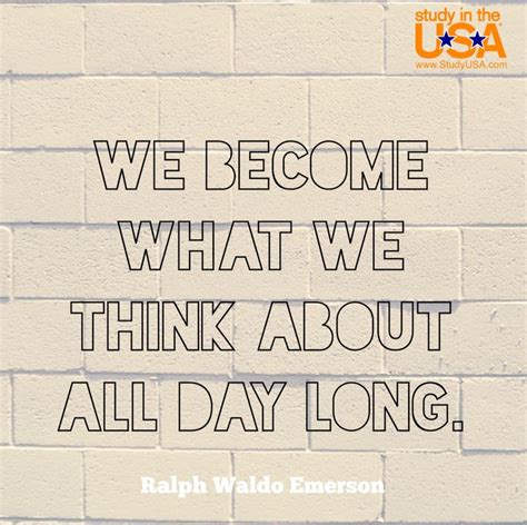 We Become What We Think About All Day Long ~ralph Waldo Emerson
