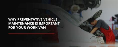 Why Preventative Vehicle Maintenance Is Important For Your Work Van