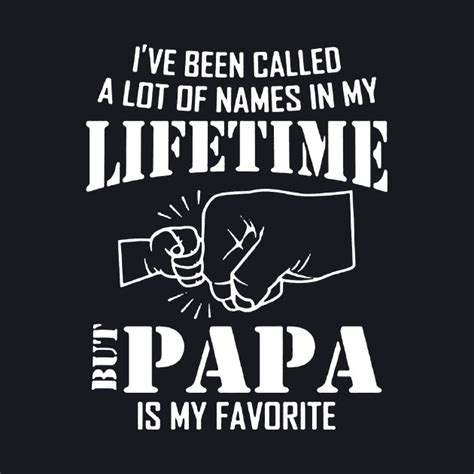 Ive Been Called A Lot Of Names In My Lifetime But Papa Is My Favorite
