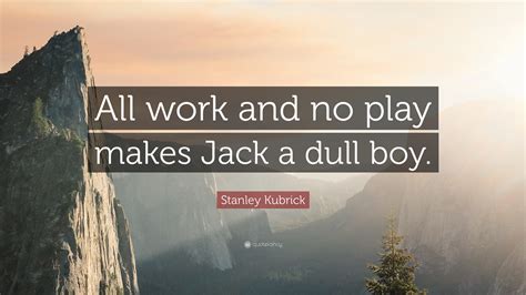 This post may contain affiliate links. Stanley Kubrick Quote: "All work and no play makes Jack a dull boy." (7 wallpapers) - Quotefancy