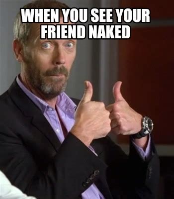 Meme Creator Funny When You See Your Friend Naked Meme Generator At