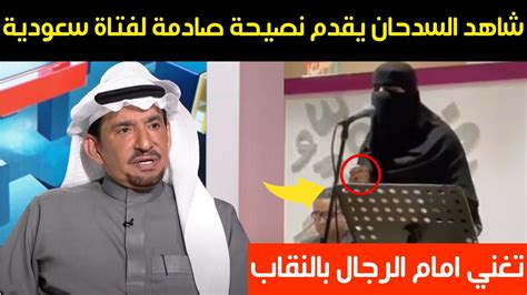 شاهد الفنان السعودي عبدالله السدحان يقدم نصيحة صادمة لفتاة سعودية تغني امام الرجال بالنقاب Youtube