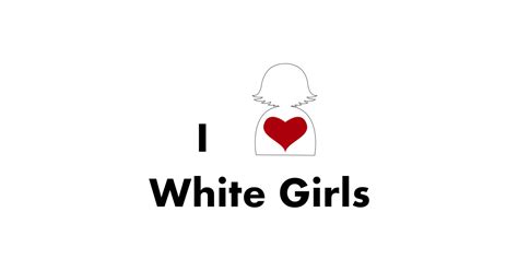 I Love White Girls I Love White Girls Sticker Teepublic Au