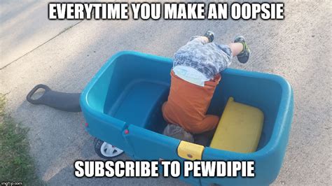 Everytime You Make An Oopsie Subscribe To Pewdiepie Imgflip