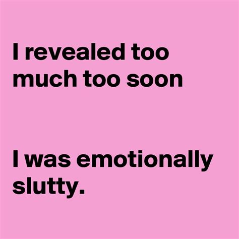 I Revealed Too Much Too Soon I Was Emotionally Slutty Post By Girlysecrets On Boldomatic