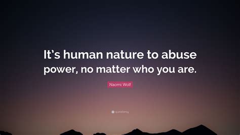 Naomi Wolf Quote Its Human Nature To Abuse Power No Matter Who You