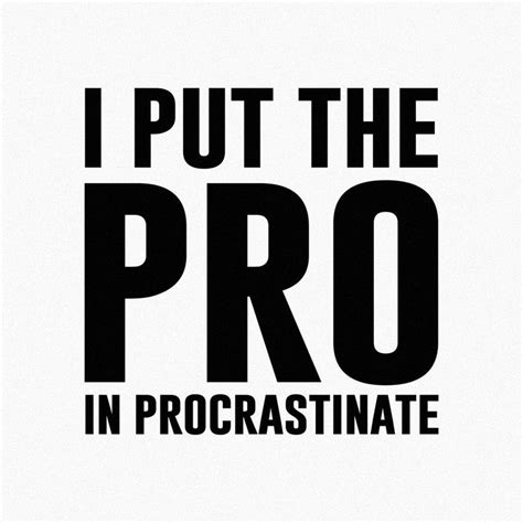 I Put The Pro In Procrastinate Procrastination Inspirational Quotes