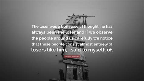 Thomas Bernhard Quote “the Loser Was A Born Loser I Thought He Has Always Been The Loser And