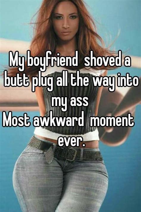 My Boyfriend Shoved A Butt Plug All The Way Into My Ass Most Awkward Moment Ever
