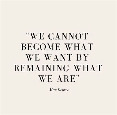 We Cannot Become What We Want By Remaining What We Are Quotes