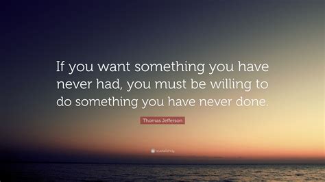 Thomas Jefferson Quote If You Want Something You Have Never Had You