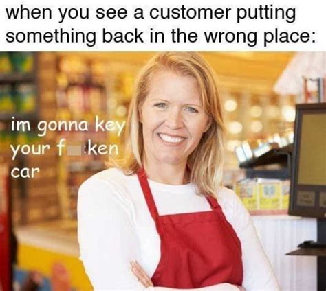 When You See A Customer Putting Something Back In The Wrong Place Im Gonna Key Your Fucken Car