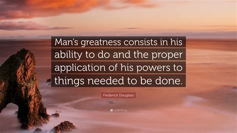 Frederick Douglass Quote Mans Greatness Consists In His Ability To