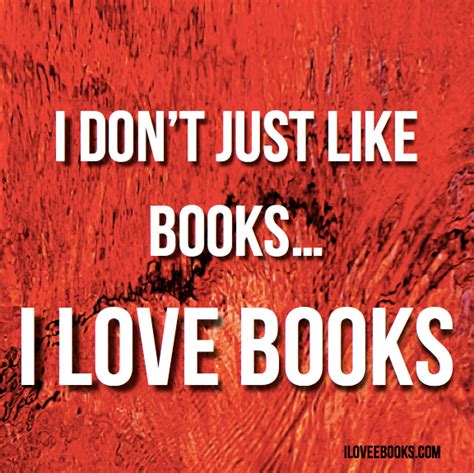 I Dont Just Like Booksi Love Books Love Book I Love Books