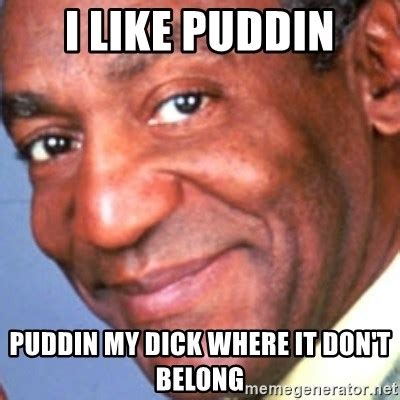 I Like Puddin Puddin My Dick Where It Don T Belong Creepy Bill Cosby Meme Generator