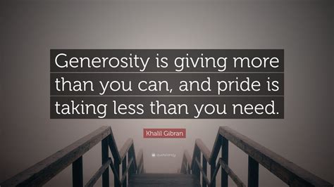 Khalil Gibran Quote “generosity Is Giving More Than You Can And Pride