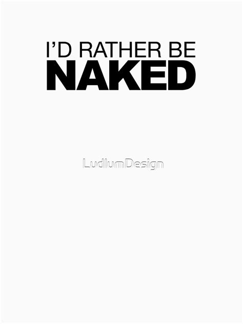 Id Rather Be Naked T Shirt For Sale By Ludlumdesign Redbubble Rather T Shirts Naked T