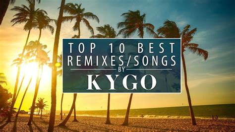 Top 10 Best Kygo Songsremixes Best Of Kygo Tropical House Youtube