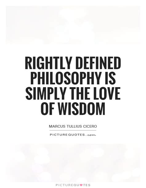 Rightly Defined Philosophy Is Simply The Love Of Wisdom Picture Quotes