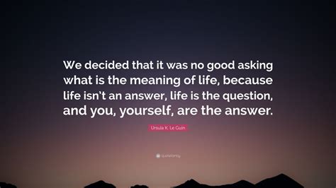 Ursula K Le Guin Quote “we Decided That It Was No Good Asking What Is