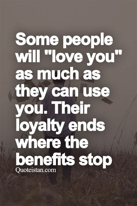 Some People Will Love You As Much As They Can Use You Their Loyalty