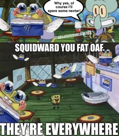 Ss Pare Some Nectar Squidward You Fat Oaf Theyre Everywhere Ifunny