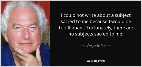 Joseph Heller Quote I Could Not Write About A Subject Sacred To Me