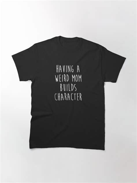 Having A Weird Mom Builds Character T Shirt For Sale By Jessemill Redbubble Sweetheart