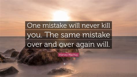 Harvey MacKay Quote: “One mistake will never kill you. The same mistake