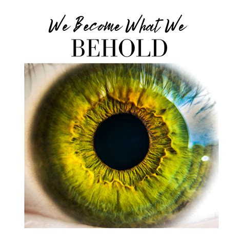 We Become What We Behold What Will We Give Our Attention To
