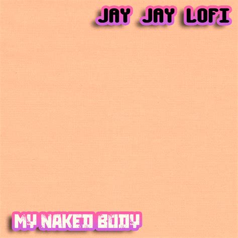 Jay Jay Lofi My Naked Body Lyrics Genius Lyrics