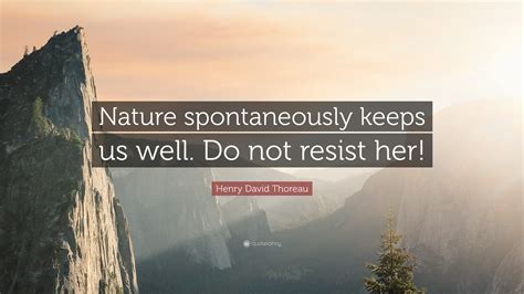 If one advances confidently in the direction of his dream, and endeavors to live the life which he had imagines, he will meet with a success unexpected in common hours. Henry David Thoreau Quote: "Nature spontaneously keeps us ...