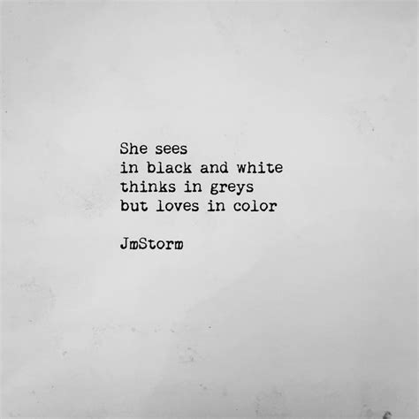 She Sees In Black And White Thinks In Greys But Loves In Color