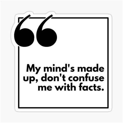My Mind S Made Up Don T Confuse Me With Facts One Liner Sticker By Dingbatsapparel Redbubble
