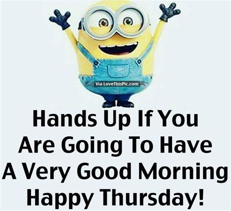 A Minion With The Words Hands Up If You Are Going To Have A Very Good Morning Happy Thursday