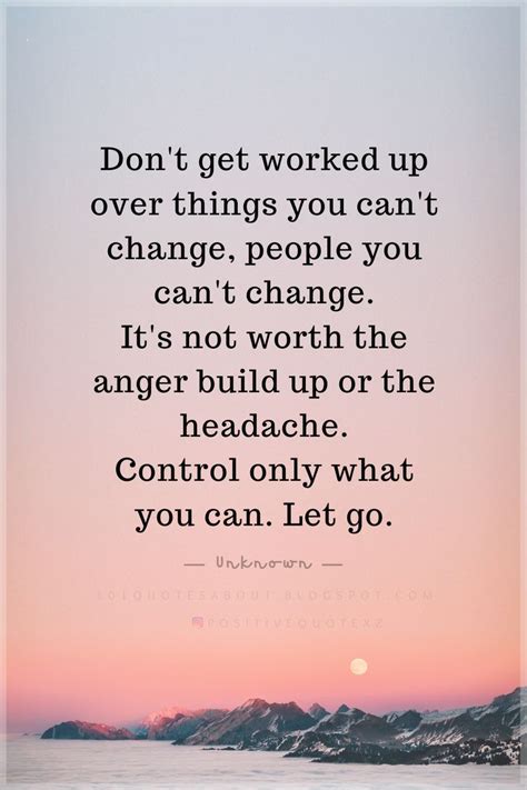 Dont Get Worked Up Over Things You Cant Change People You Cant