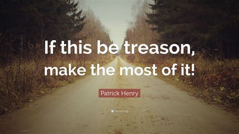 For while the treason i detest. Patrick Henry Quote: "If this be treason, make the most of it!" (9 wallpapers) - Quotefancy