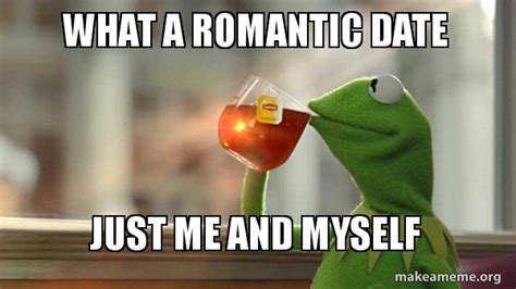What A Romantic Date Just Me And Myself Kermit Drinking Tea Make A Meme