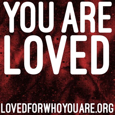 You Are Loved For Who You Are Really You Are We Know It Can Be Hard