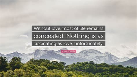 Hanif Kureishi Quote “without Love Most Of Life Remains Concealed