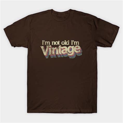 Im Not Old Im Vintage Im Not Old Im Vintage T Shirt Teepublic