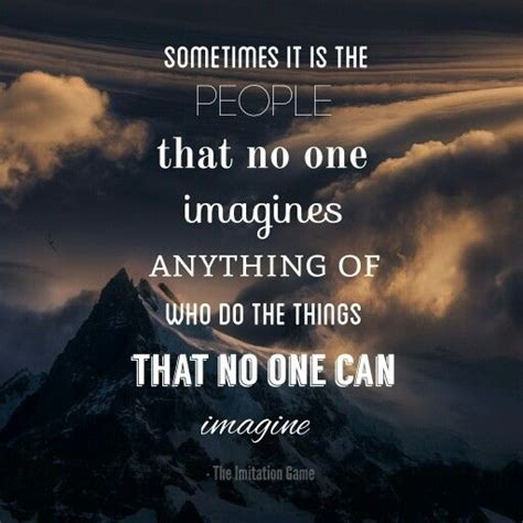 Sometimes It Is The People That No One Imagines Anything Of Who Do The
