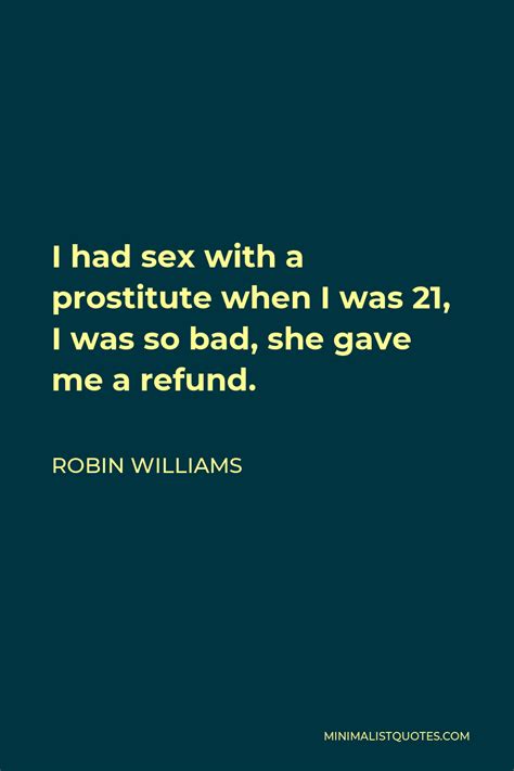 Robin Williams Quote I Had Sex With A Prostitute When I Was 21 I Was So Bad She Gave Me A Refund
