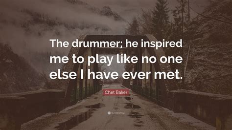 Chet Baker Quote “the Drummer He Inspired Me To Play Like No One Else I Have Ever Met”