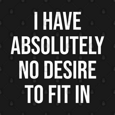 I Have Absolutely No Desire To Fit In I Have Absolutely No Desire To